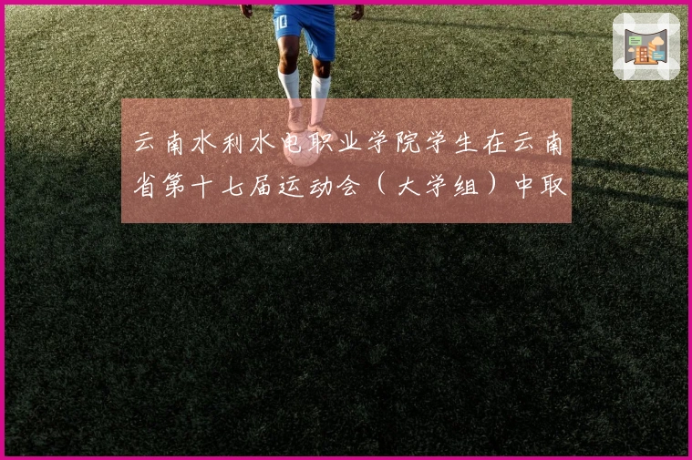 云南水利水电职业学院学生在云南省第十七届运动会（大学组）中取得优异成绩