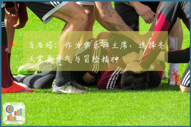 马洛塔：作为俱乐部主席，选择齐沃需要勇气与冒险精神