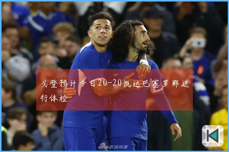 戈登预计今日20-20抵达巴塞罗那进行体检