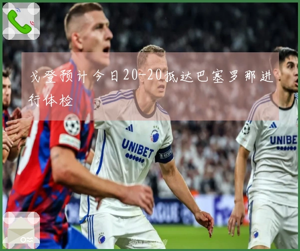 戈登预计今日20-20抵达巴塞罗那进行体检